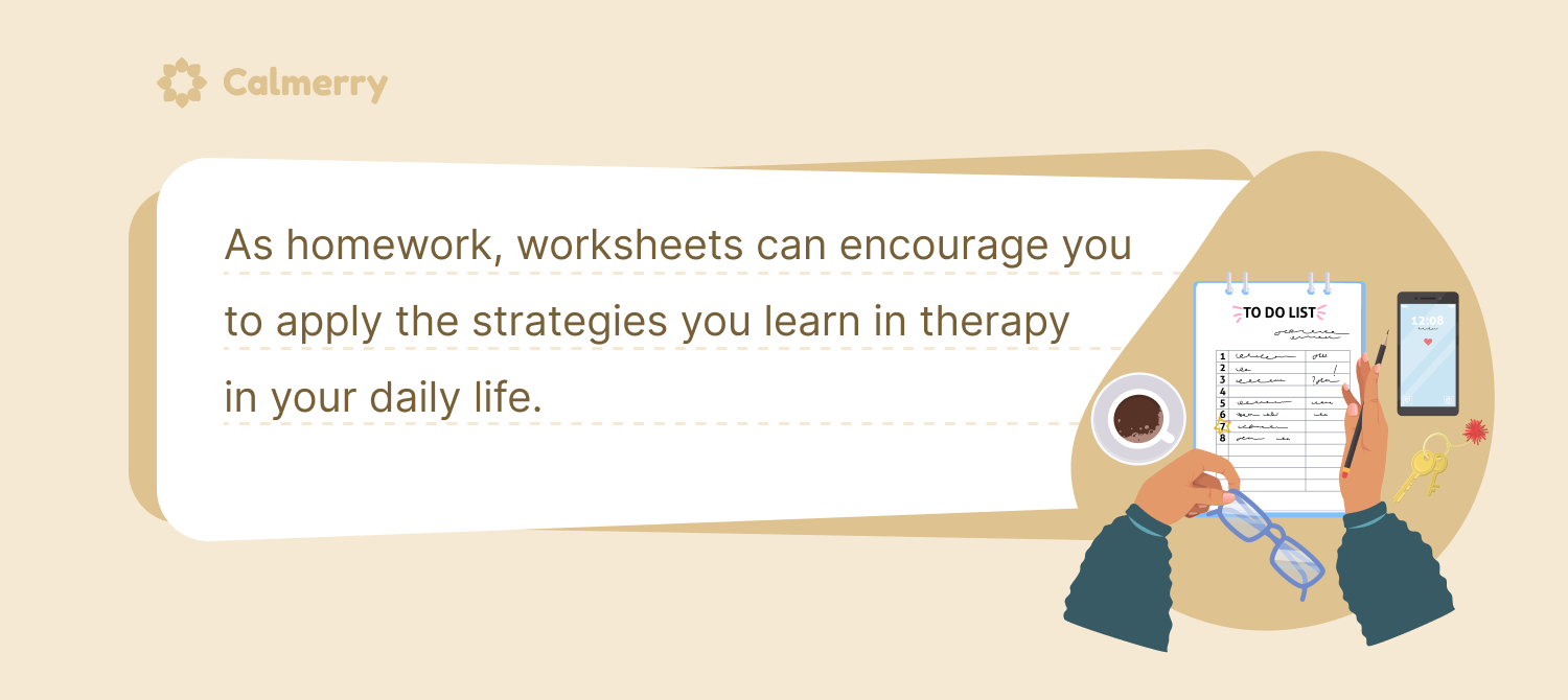 As homework, worksheets can encourage you to apply the strategies you learn in therapy in your daily life.